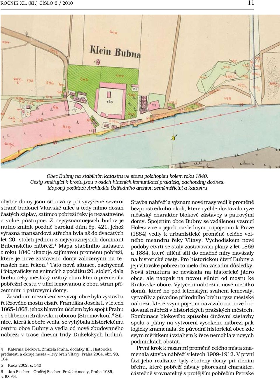 řeky je nezastavěné a volně přístupné. Z nejvýznamnějších budov je nutno zmínit pozdně barokní dům čp. 421, jehož výrazná mansardová střecha byla až do dvacátých let 20.