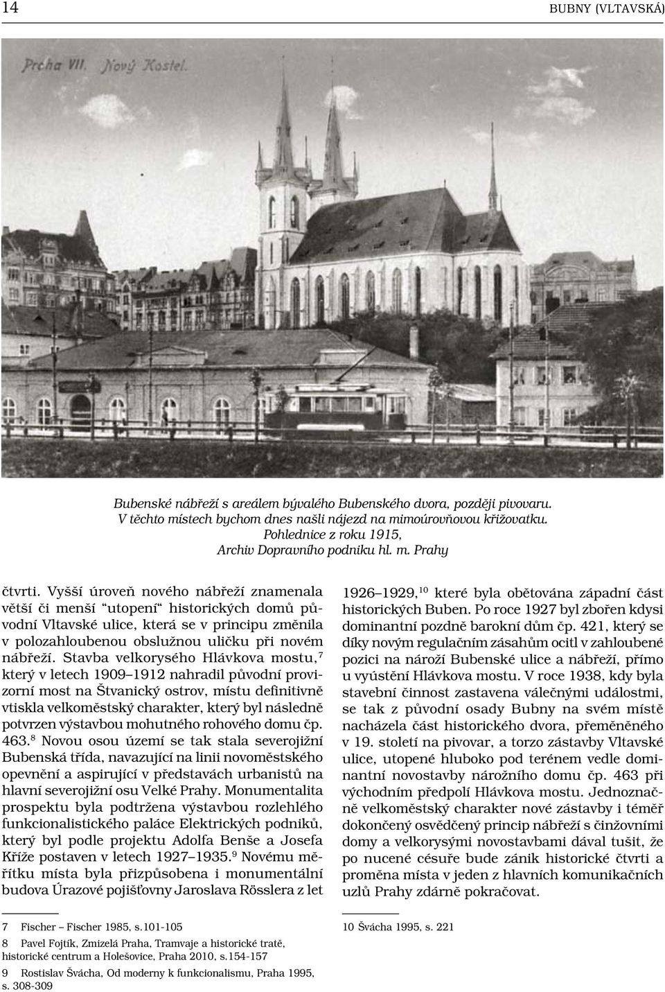 Vyšší úroveň nového nábřeží znamenala větší či menší utopení historických domů původní Vltavské ulice, která se v principu změnila v polozahloubenou obslužnou uličku při novém nábřeží.