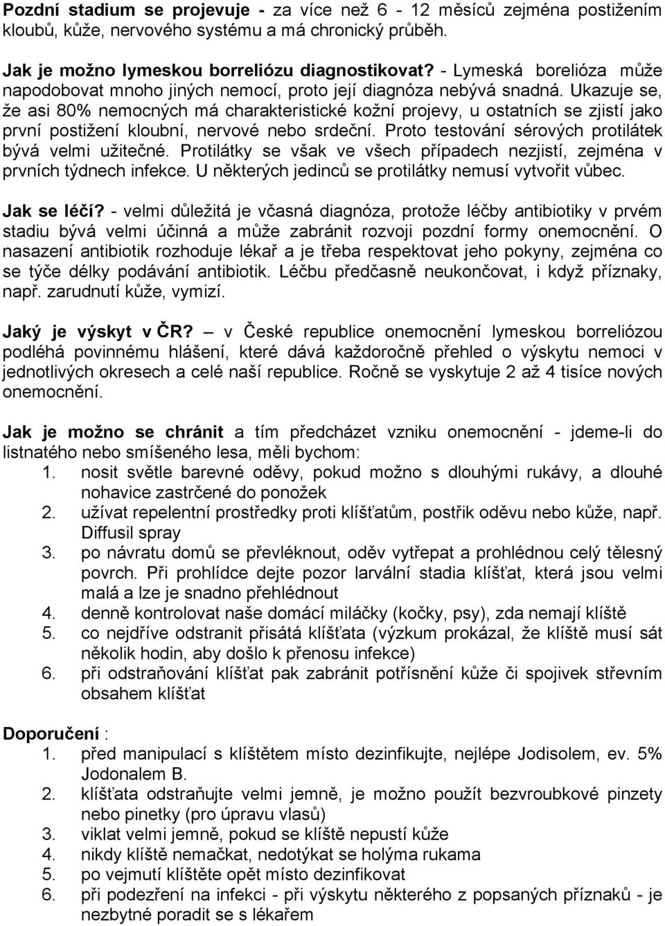 Ukazuje se, že asi 80% nemocných má charakteristické kožní projevy, u ostatních se zjistí jako první postižení kloubní, nervové nebo srdeční. Proto testování sérových protilátek bývá velmi užitečné.