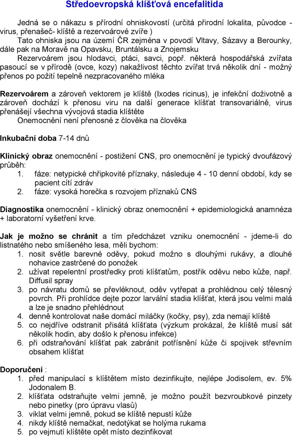 některá hospodářská zvířata pasoucí se v přírodě (ovce, kozy) nakažlivost těchto zvířat trvá několik dní - možný přenos po požití tepelně nezpracovaného mléka Rezervoárem a zároveň vektorem je klíště