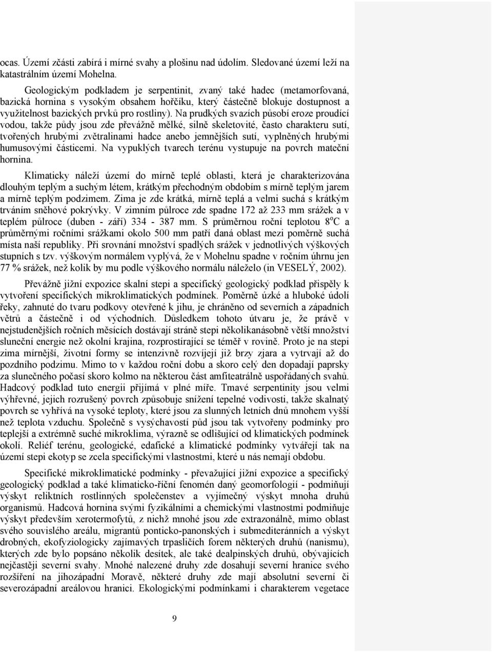 Na prudkých svazích působí eroze proudící vodou, takže půdy jsou zde převážně mělké, silně skeletovité, často charakteru sutí, tvořených hrubými zvětralinami hadce anebo jemnějších sutí, vyplněných