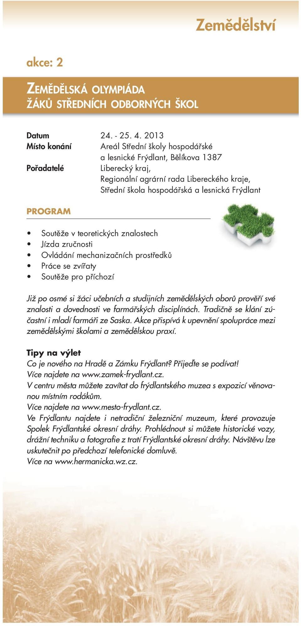 Frýdlant Soutěže v teoretických znalostech Jízda zručnosti Ovládání mechanizačních prostředků Práce se zvířaty Soutěže pro příchozí Již po osmé si žáci učebních a studijních zemědělských oborů