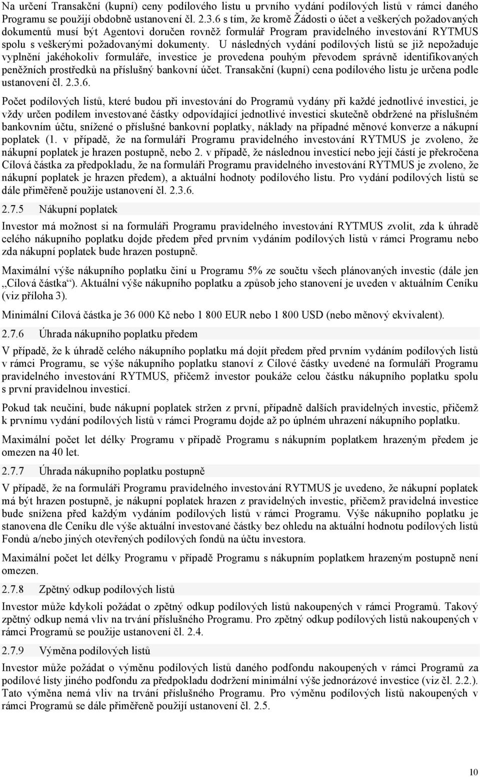U následných vydání podílových listů se již nepožaduje vyplnění jakéhokoliv formuláře, investice je provedena pouhým převodem správně identifikovaných peněžních prostředků na příslušný bankovní účet.