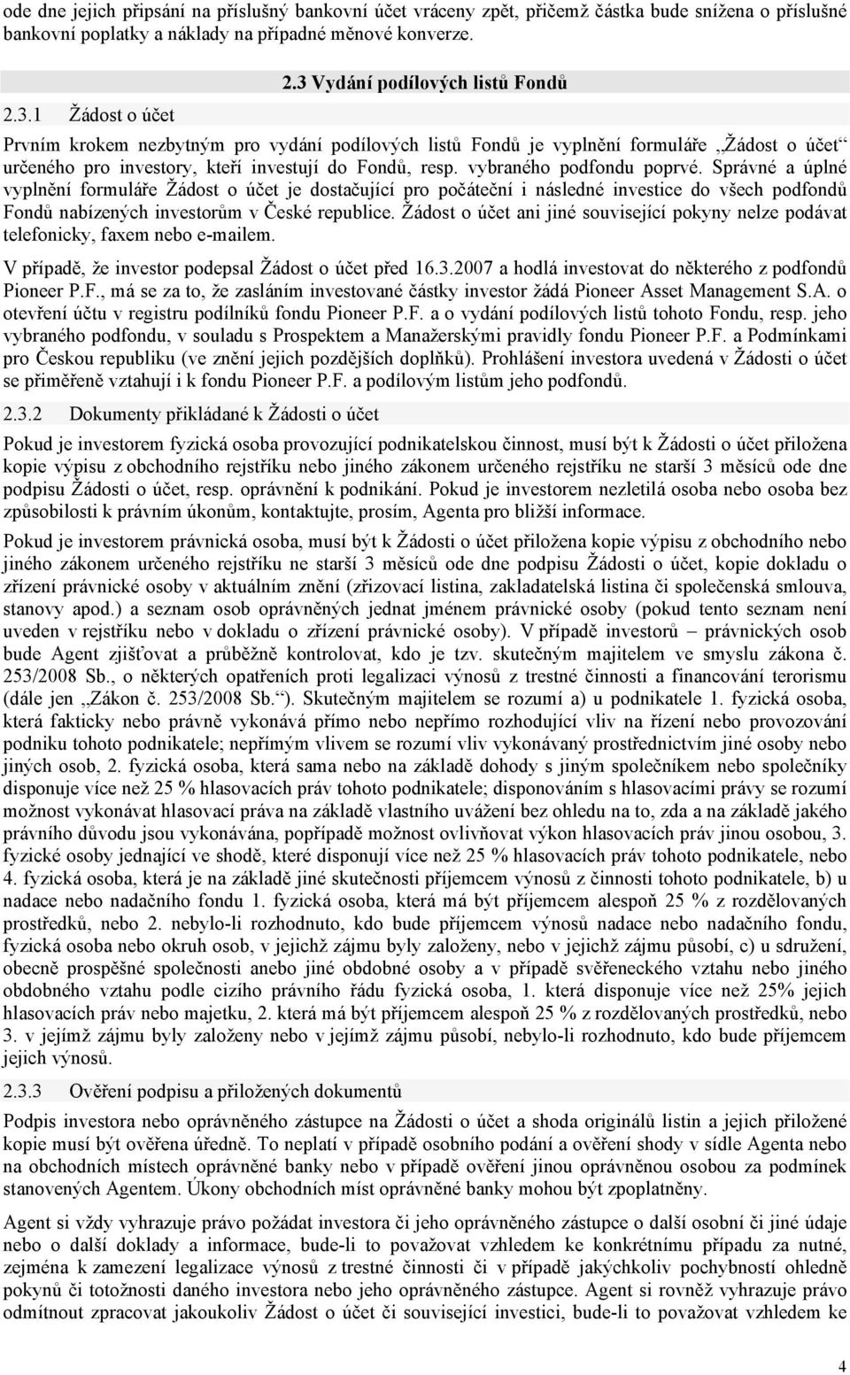 vybraného podfondu poprvé. Správné a úplné vyplnění formuláře Žádost o účet je dostačující pro počáteční i následné investice do všech podfondů Fondů nabízených investorům v České republice.