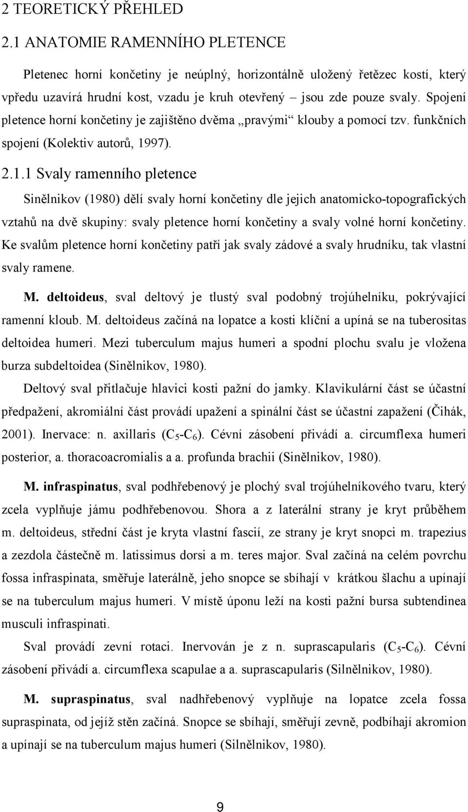 Spojení pletence horní končetiny je zajištěno dvěma pravými klouby a pomocí tzv. funkčních spojení (Kolektiv autorů, 19