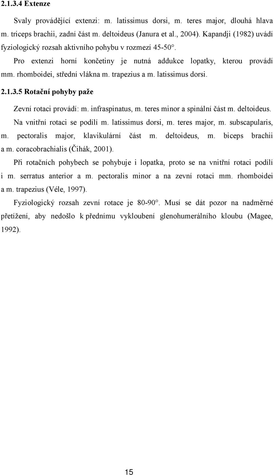 latissimus dorsi. 2.1.3.5 Rotační pohyby paže Zevní rotaci provádí: m. infraspinatus, m. teres minor a spinální část m. deltoideus. Na vnitřní rotaci se podílí m. latissimus dorsi, m. teres major, m.