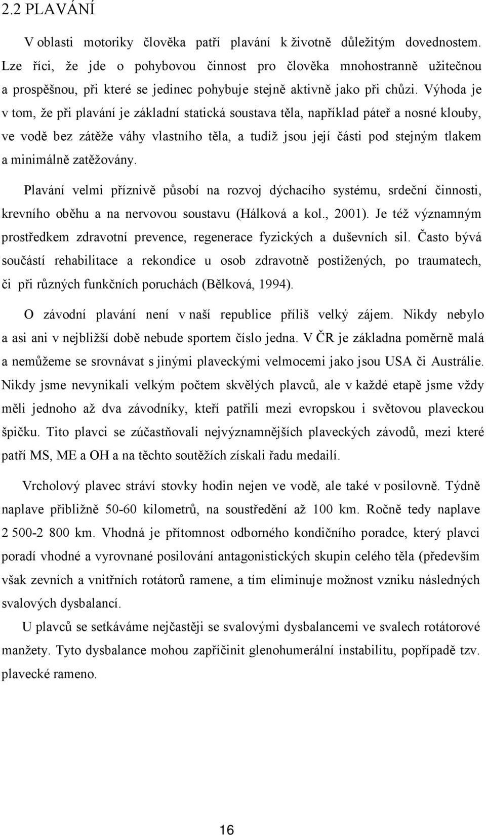 Výhoda je v tom, že při plavání je základní statická soustava těla, například páteř a nosné klouby, ve vodě bez zátěže váhy vlastního těla, a tudíž jsou její části pod stejným tlakem a minimálně