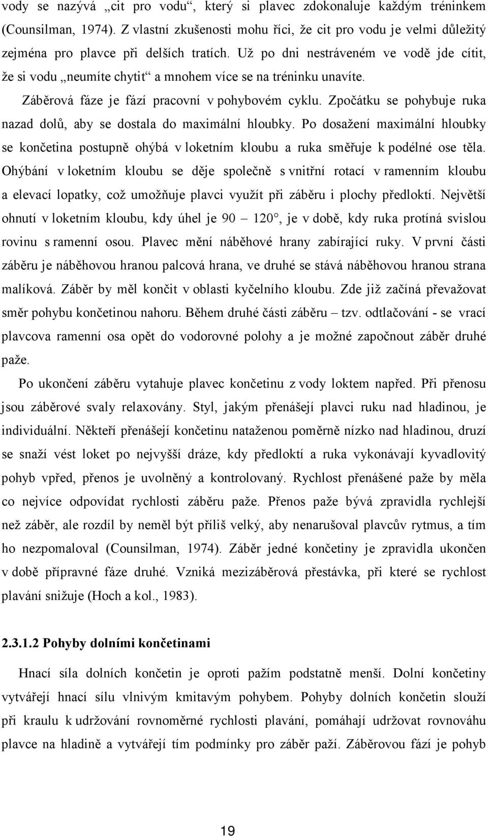 Zpočátku se pohybuje ruka nazad dolů, aby se dostala do maximální hloubky. Po dosažení maximální hloubky se končetina postupně ohýbá v loketním kloubu a ruka směřuje k podélné ose těla.