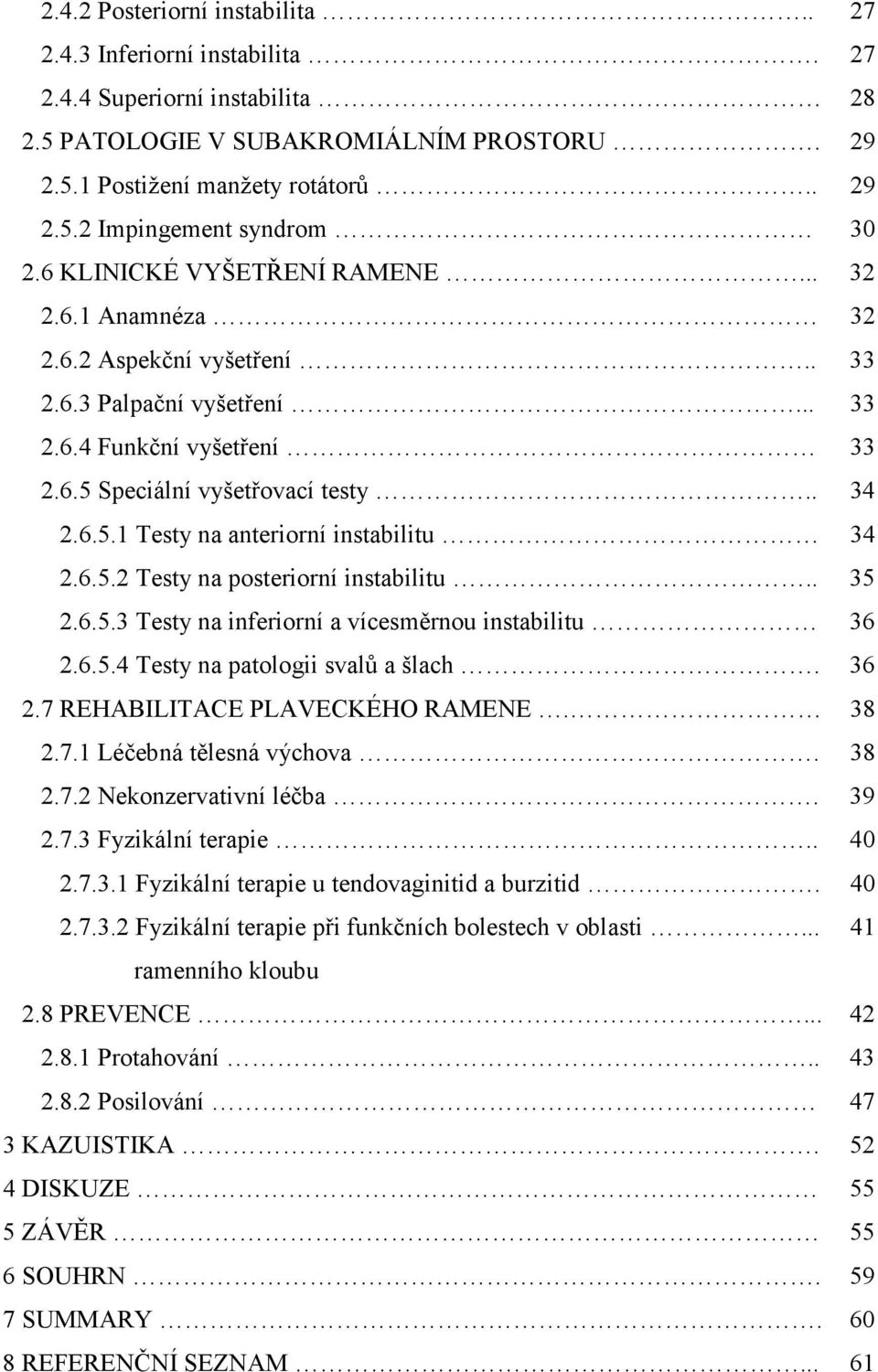 6.5.2 Testy na posteriorní instabilitu.. 35 2.6.5.3 Testy na inferiorní a vícesměrnou instabilitu 36 2.6.5.4 Testy na patologii svalů a šlach. 36 2.7 REHABILITACE PLAVECKÉHO RAMENE. 38 2.7.1 Léčebná tělesná výchova.