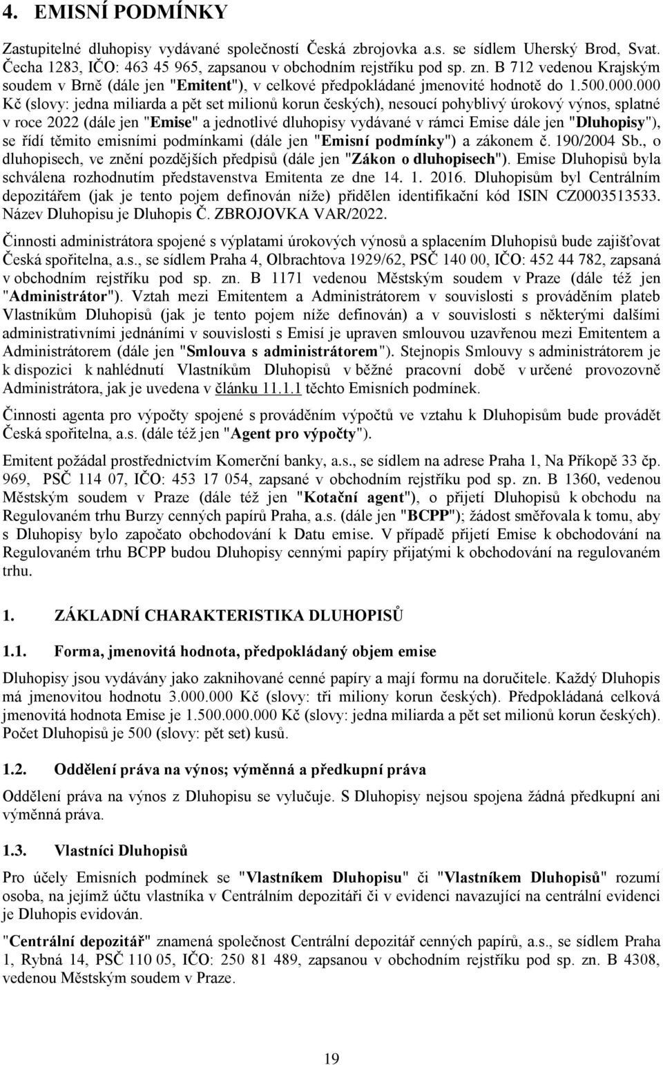 000 Kč (slovy: jedna miliarda a pět set milionů korun českých), nesoucí pohyblivý úrokový výnos, splatné v roce 2022 (dále jen "Emise" a jednotlivé dluhopisy vydávané v rámci Emise dále jen