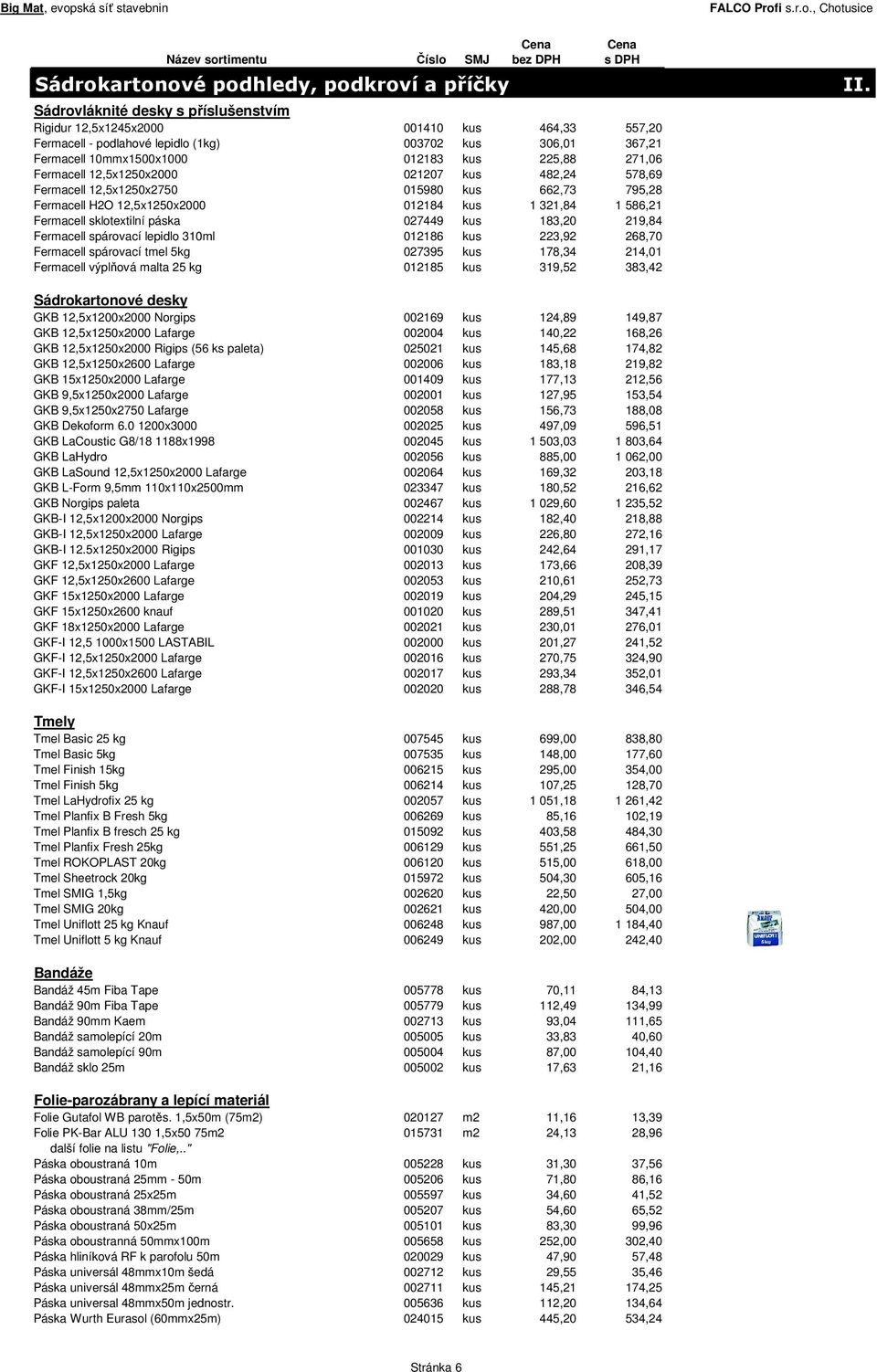 Fermacell sklotextilní páska 027449 kus 183,20 219,84 Fermacell spárovací lepidlo 310ml 012186 kus 223,92 268,70 Fermacell spárovací tmel 5kg 027395 kus 178,34 214,01 Fermacell výplňová malta 25 kg