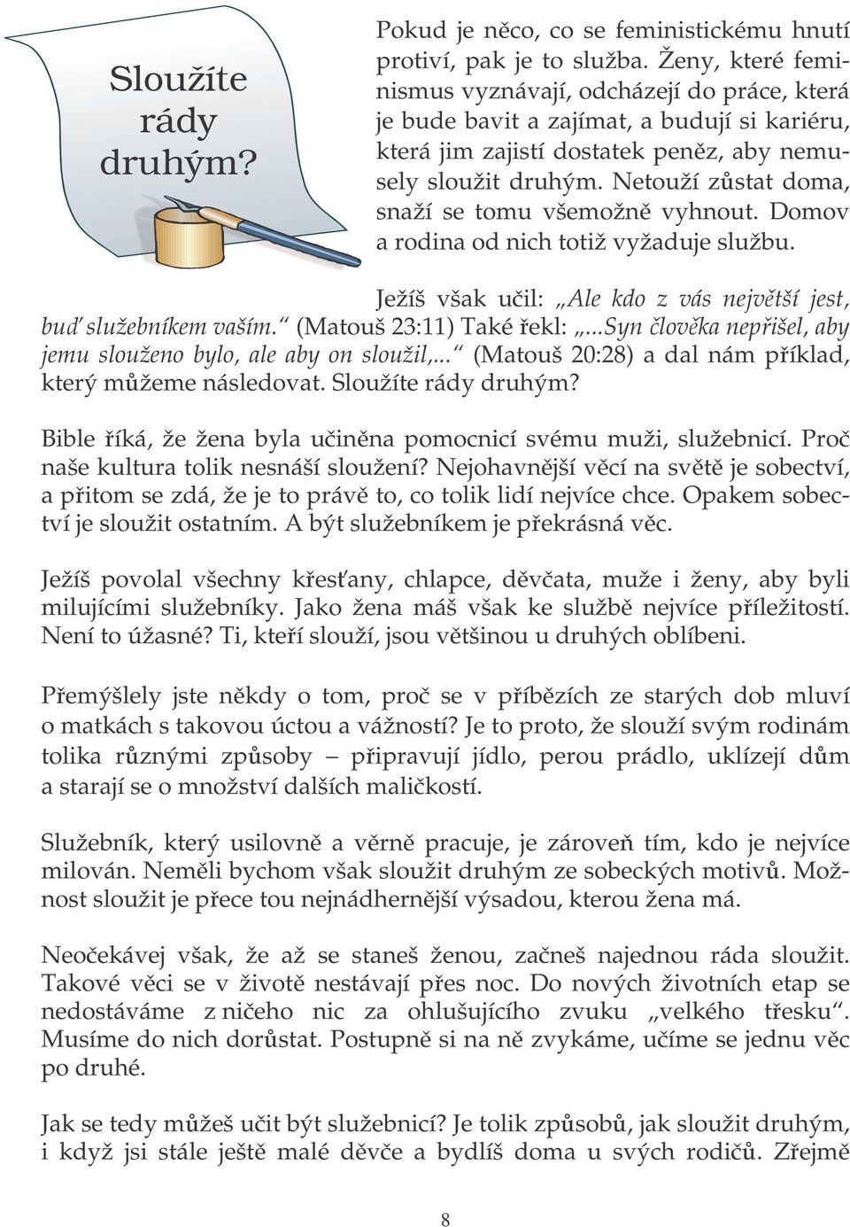 Netouží zstat doma, snaží se tomu všemožn vyhnout. Domov a rodina od nich totiž vyžaduje službu. Ježíš však uil: Ale kdo z vás nejvtší jest, bu služebníkem vaším. (Matouš 23:11) Také ekl:.