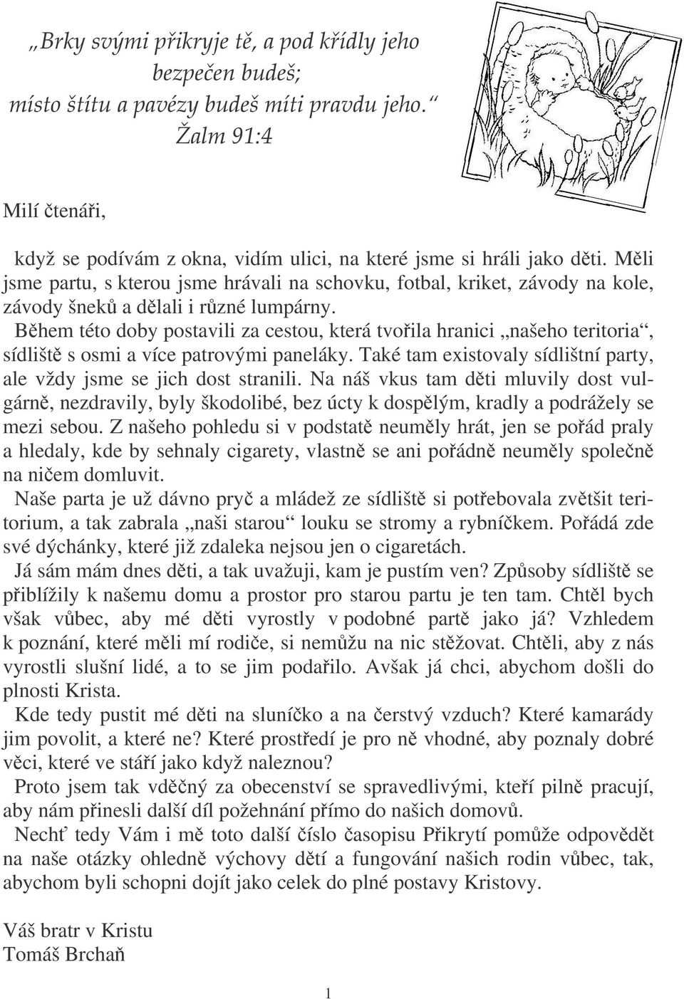 Bhem této doby postavili za cestou, která tvoila hranici našeho teritoria, sídlišt s osmi a více patrovými paneláky. Také tam existovaly sídlištní party, ale vždy jsme se jich dost stranili.