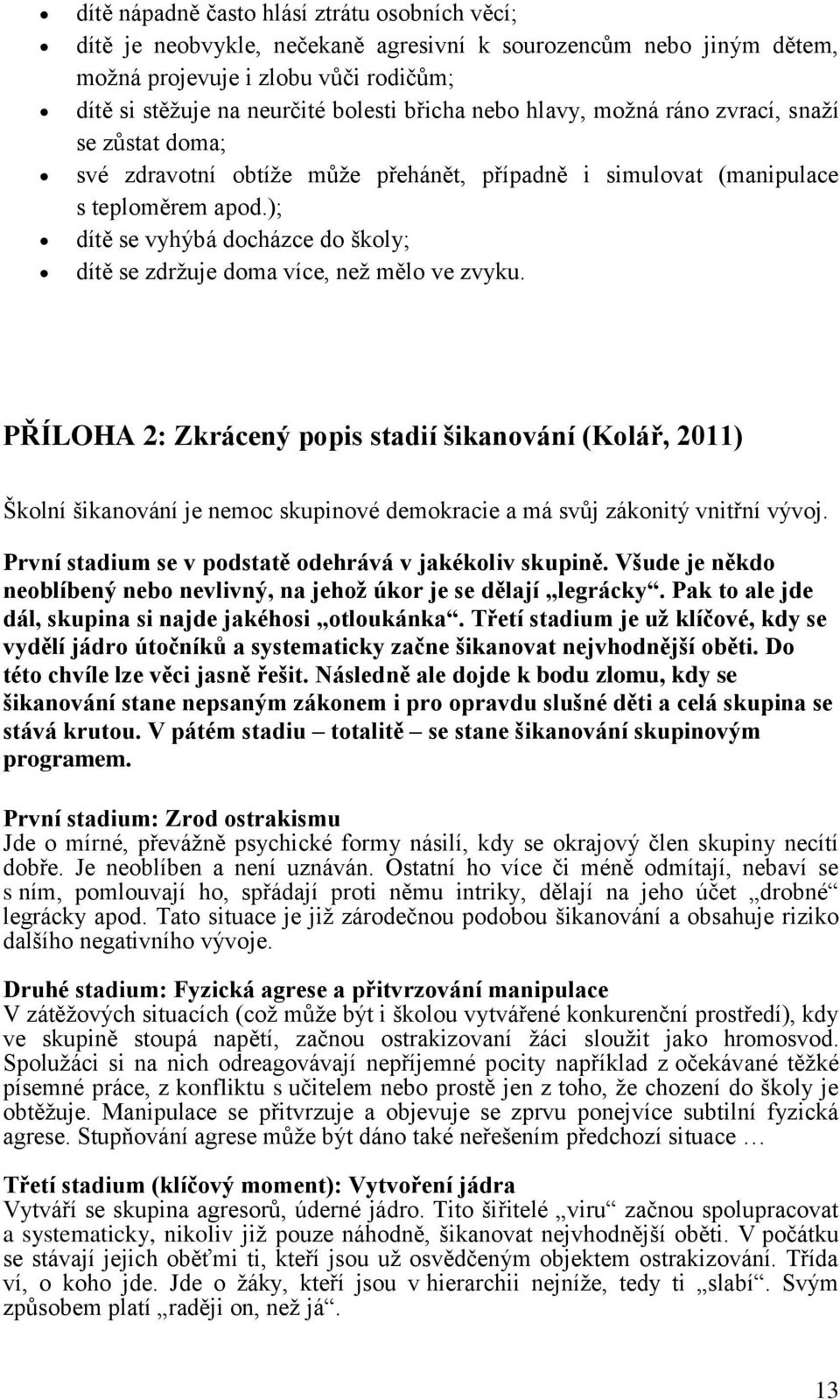 ); dítě se vyhýbá docházce do školy; dítě se zdržuje doma více, než mělo ve zvyku.