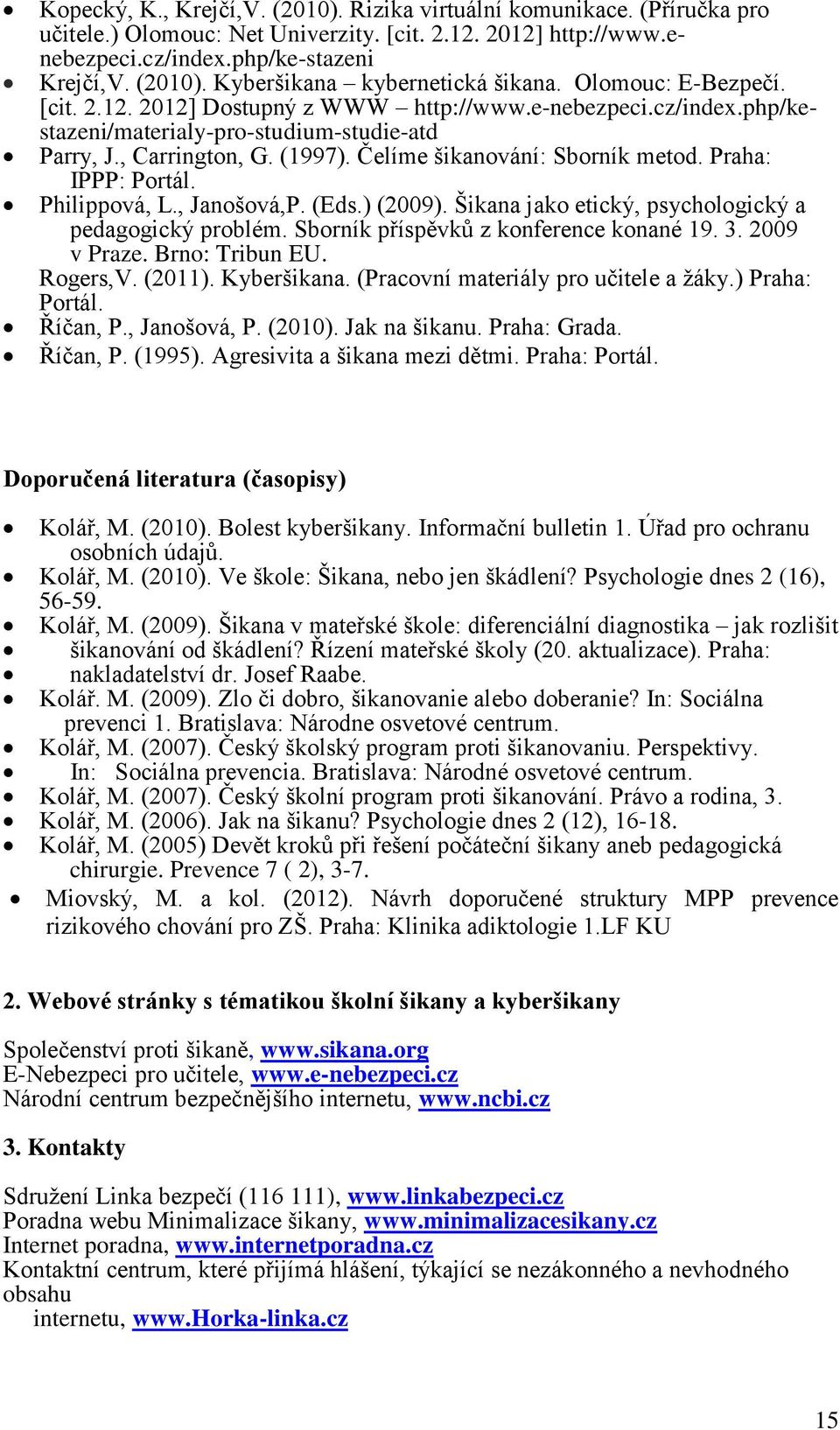 Praha: IPPP: Portál. Philippová, L., Janošová,P. (Eds.) (2009). Šikana jako etický, psychologický a pedagogický problém. Sborník příspěvků z konference konané 19. 3. 2009 v Praze. Brno: Tribun EU.