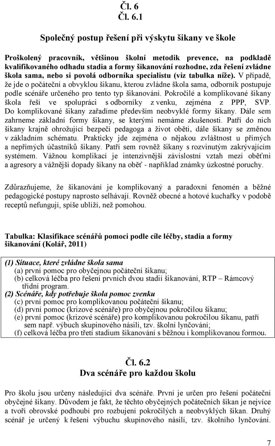 1 Společný postup řešení při výskytu šikany ve škole Proškolený pracovník, většinou školní metodik prevence, na podkladě kvalifikovaného odhadu stadia a formy šikanování rozhodne, zda řešení zvládne