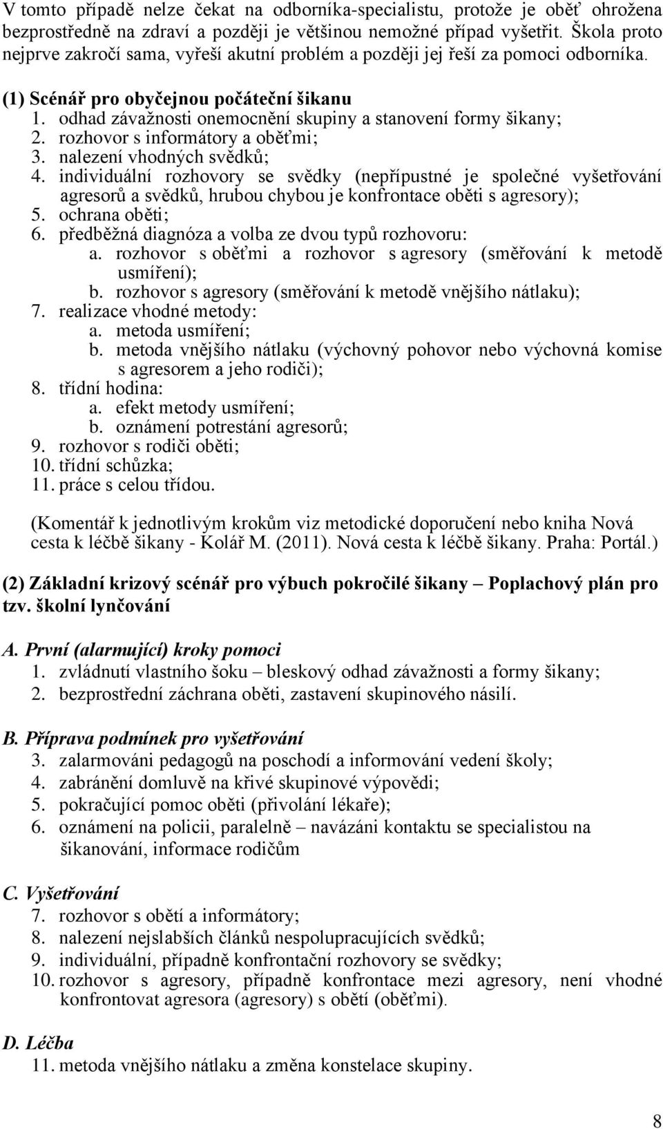 odhad závažnosti onemocnění skupiny a stanovení formy šikany; 2. rozhovor s informátory a oběťmi; 3. nalezení vhodných svědků; 4.