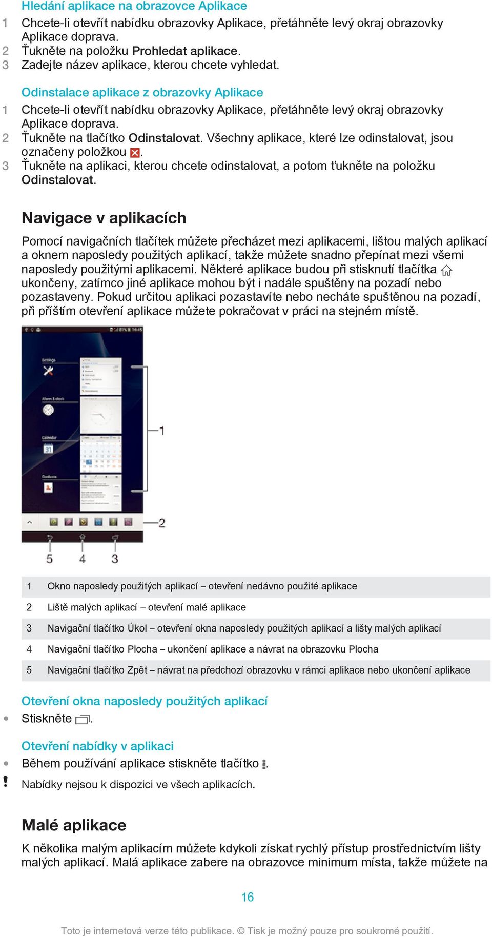 2 Ťukněte na tlačítko Odinstalovat. Všechny aplikace, které lze odinstalovat, jsou označeny položkou. 3 Ťukněte na aplikaci, kterou chcete odinstalovat, a potom ťukněte na položku Odinstalovat.