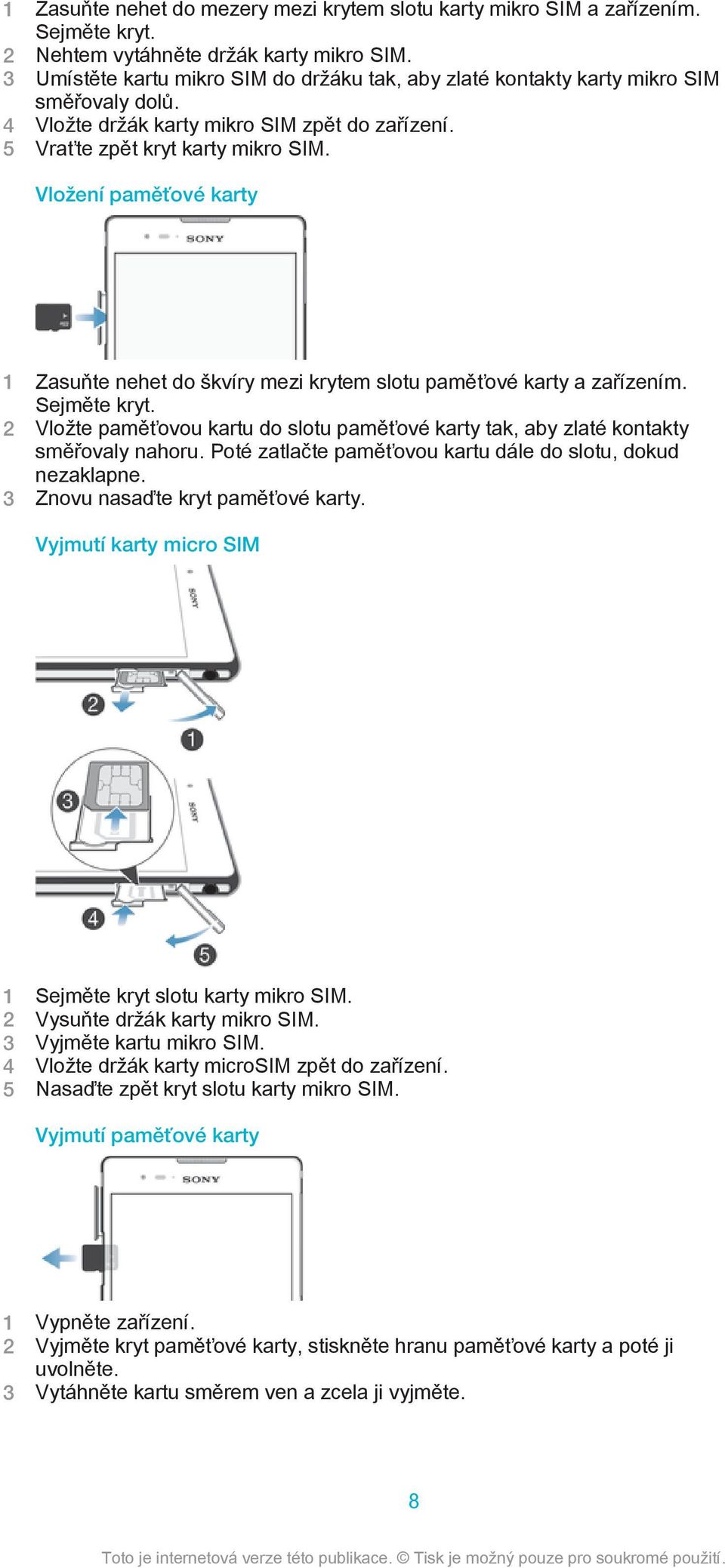 Vložení paměťové karty 1 Zasuňte nehet do škvíry mezi krytem slotu paměťové karty a zařízením. Sejměte kryt. 2 Vložte paměťovou kartu do slotu paměťové karty tak, aby zlaté kontakty směřovaly nahoru.
