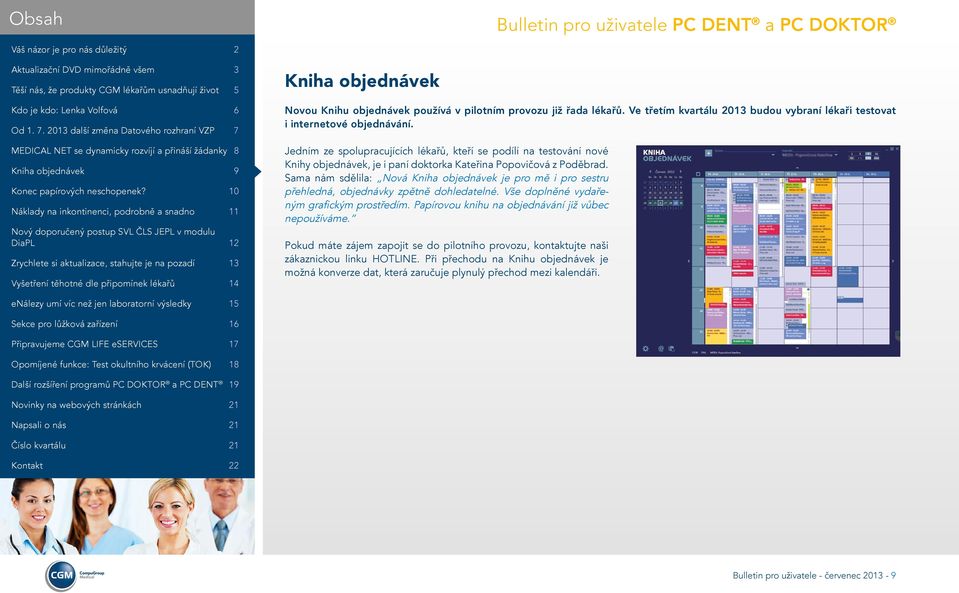 Sama nám sdělila: Nová Kniha objednávek je pro mě i pro sestru přehledná, objednávky zpětně dohledatelné. Vše doplněné vydařeným grafickým prostředím.