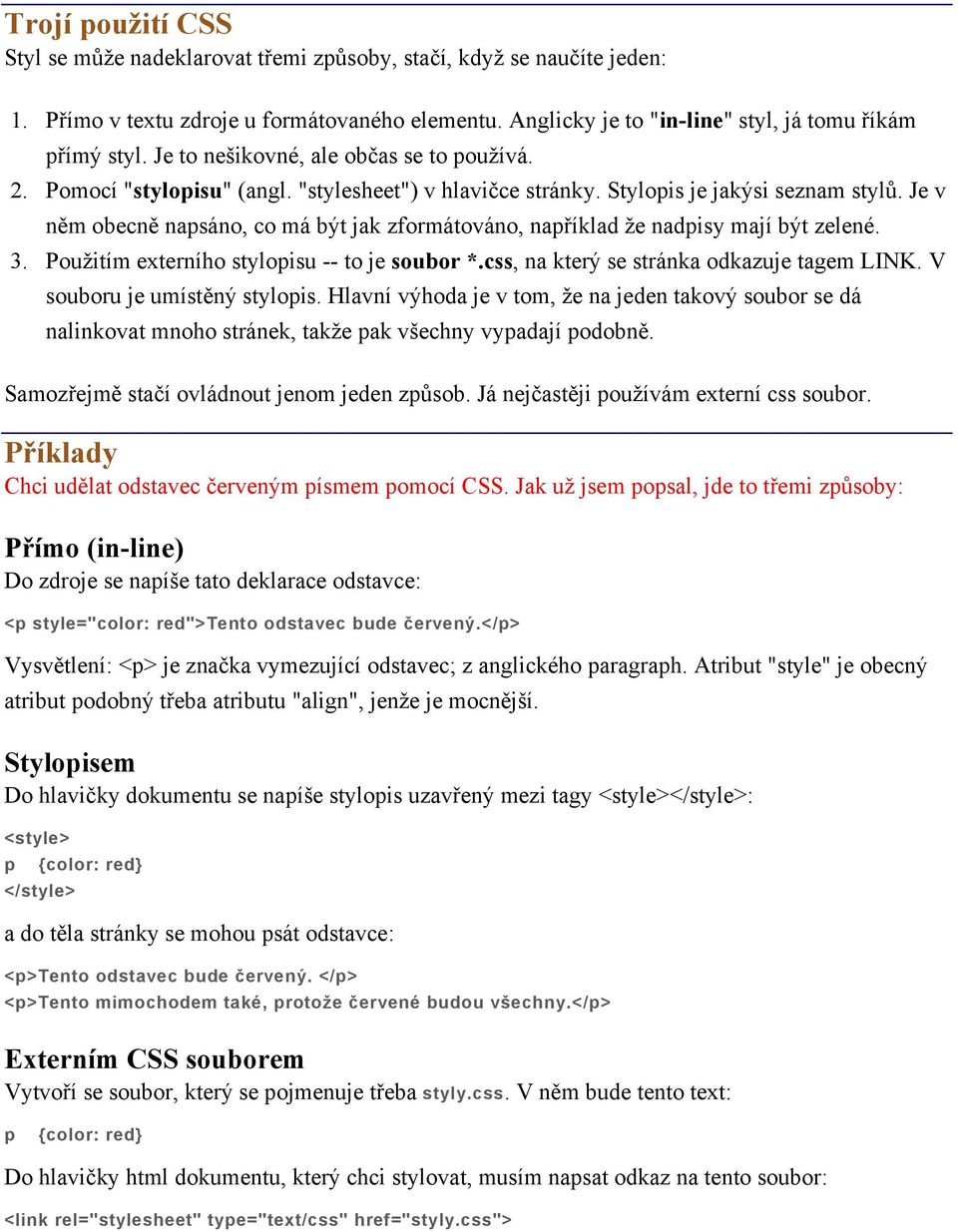 Je v něm obecně napsáno, co má být jak zformátováno, například že nadpisy mají být zelené. 3. Použitím externího stylopisu -- to je soubor *.css, na který se stránka odkazuje tagem LINK.