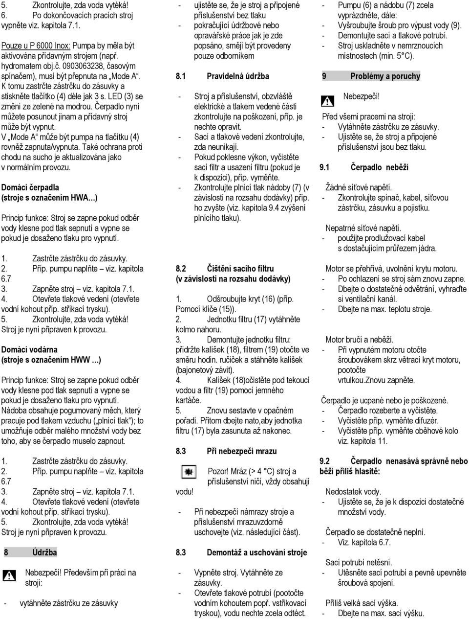 V Mode A může být pumpa na tlačítku ( 4) rovněž zapnuta/vypnuta. Také ochrana proti chodu na sucho je aktualizována jako v normálním provozu.