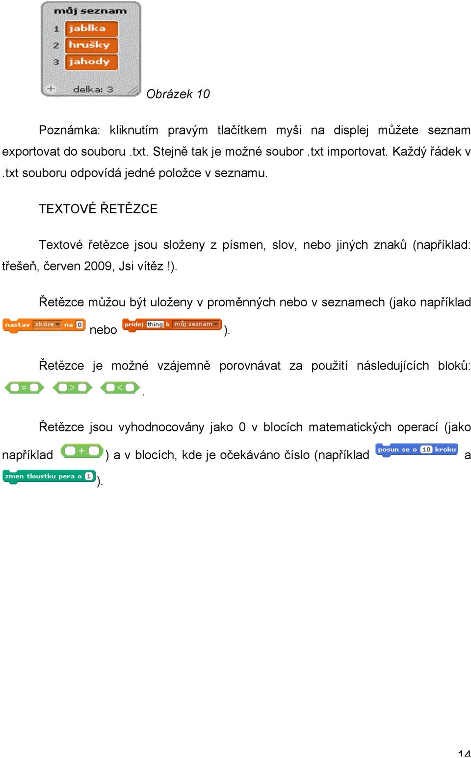 TEXTOVÉ ŘETĚZCE Textové řetězce jsou složeny z písmen, slov, nebo jiných znaků (například: třešeň, červen 2009, Jsi vítěz!).