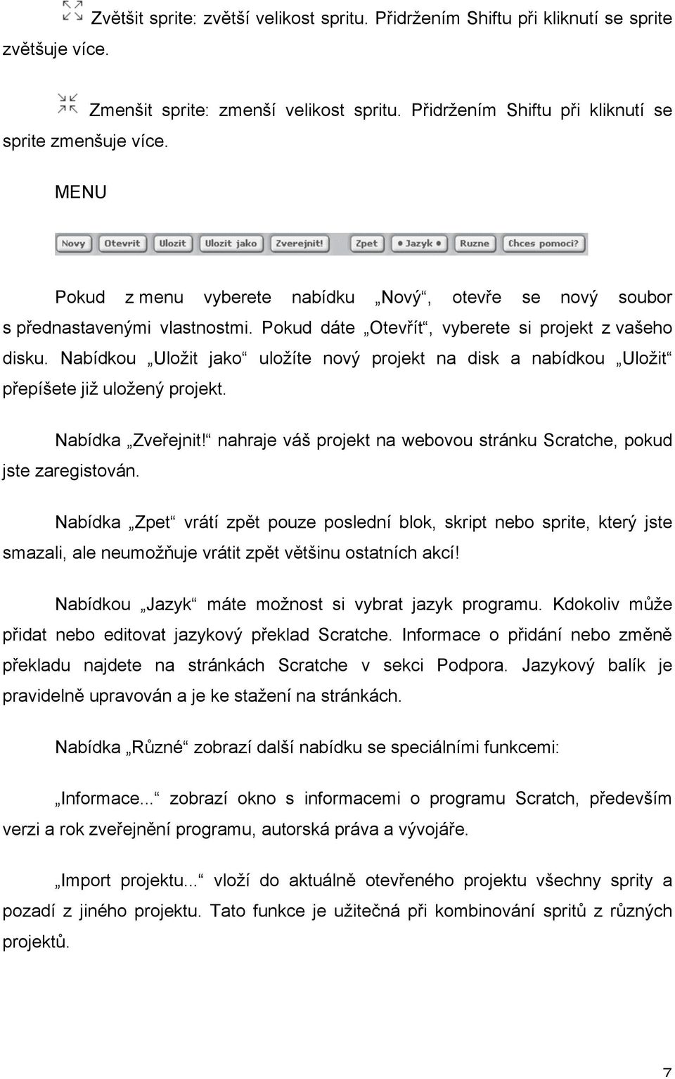 Nabídkou Uložit jako uložíte nový projekt na disk a nabídkou Uložit přepíšete již uložený projekt. Nabídka Zveřejnit! nahraje váš projekt na webovou stránku Scratche, pokud jste zaregistován.