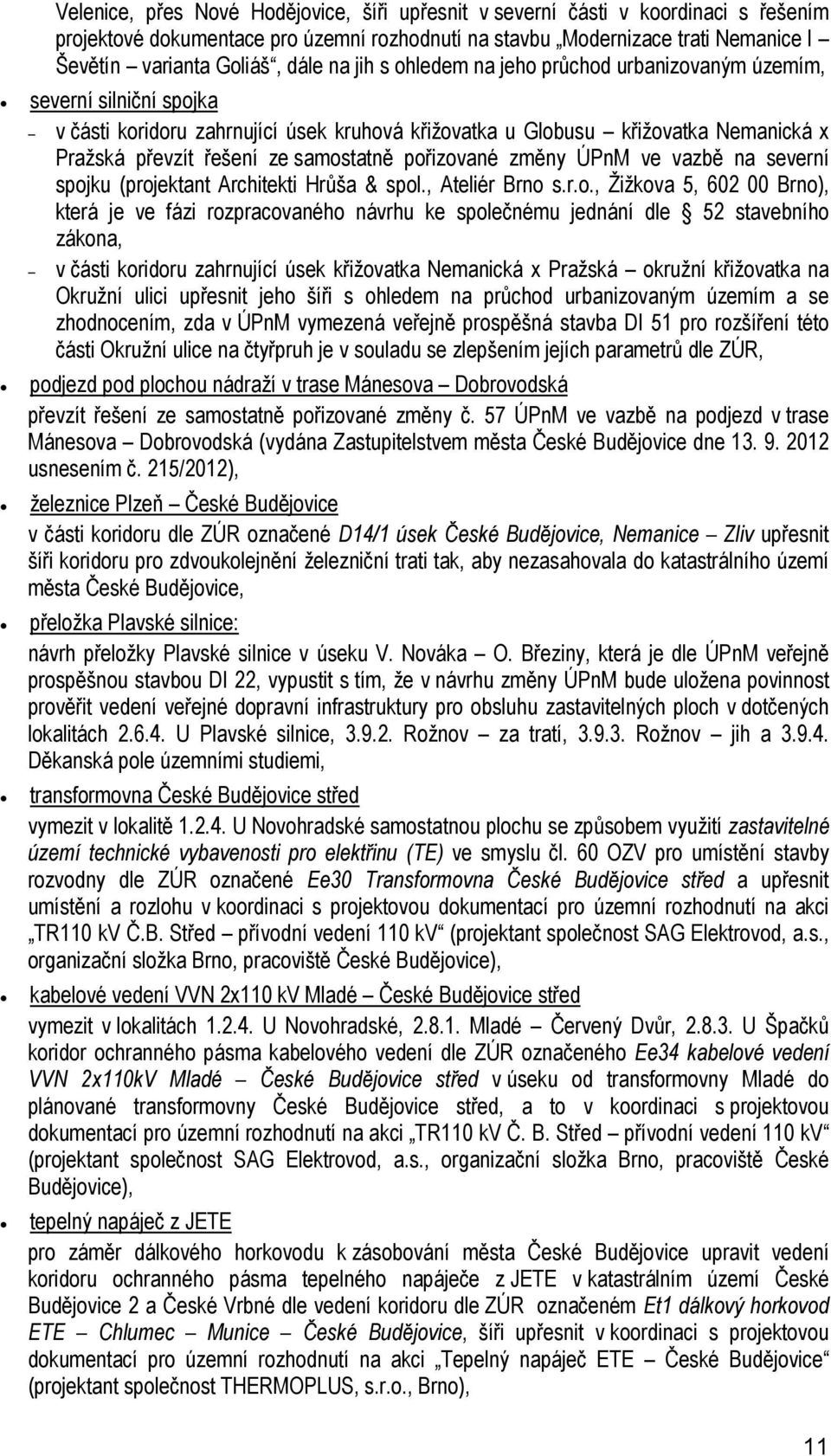 samostatně pořizované změny ÚPnM ve vazbě na severní spojku (projektant Architekti Hrůša & spol., Ateliér Brno s.r.o., Žižkova 5, 602 00 Brno), která je ve fázi rozpracovaného návrhu ke společnému