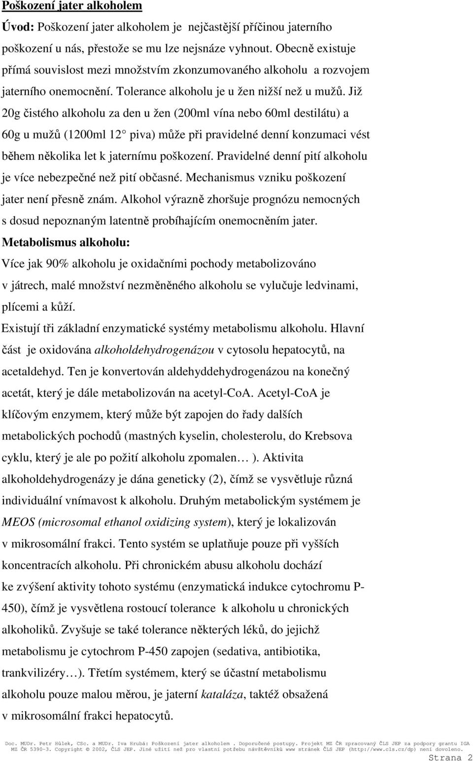 Již 20g čistého alkoholu za den u žen (200ml vína nebo 60ml destilátu) a 60g u mužů (1200ml 12 piva) může při pravidelné denní konzumaci vést během několika let k jaternímu poškození.