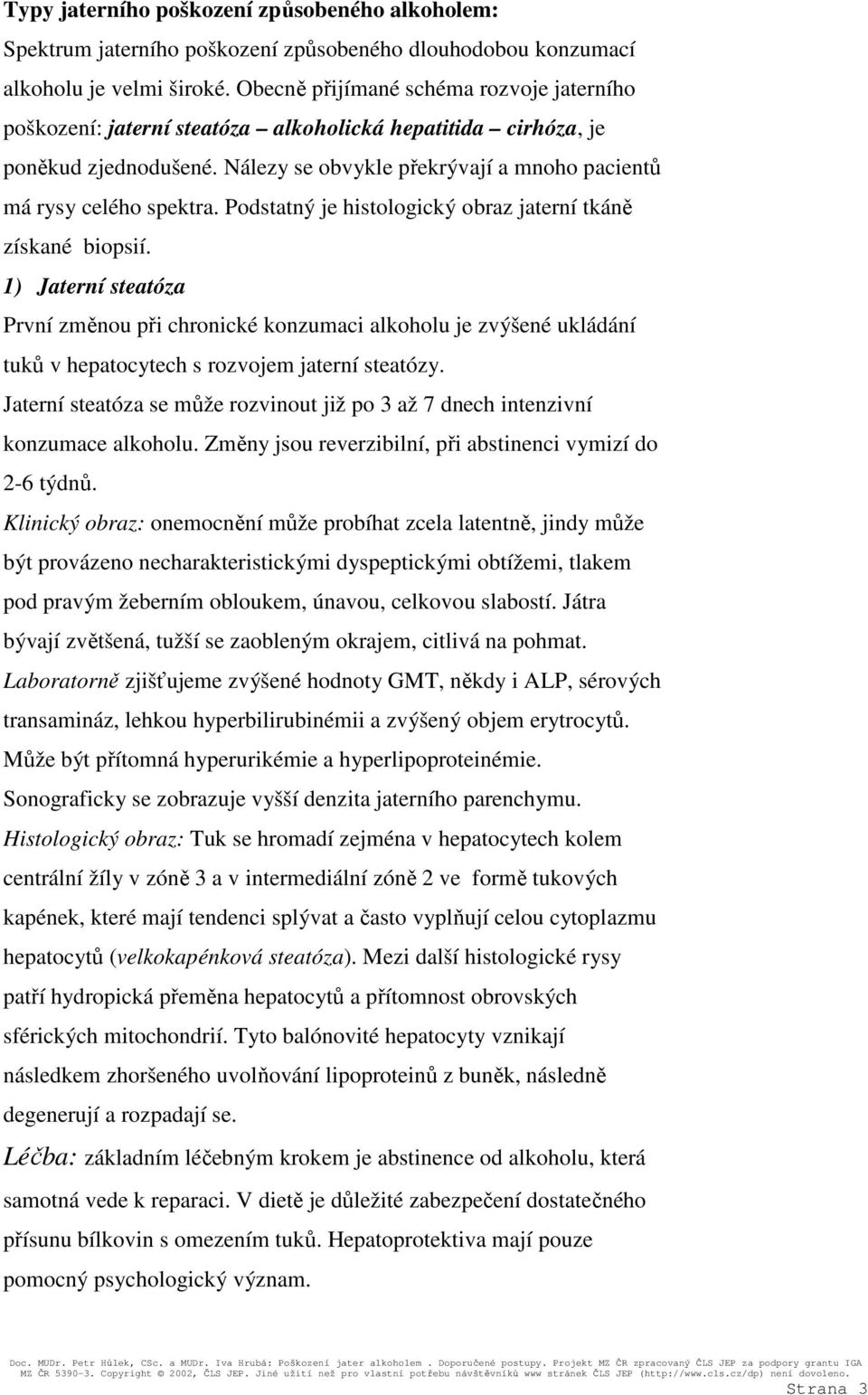 Podstatný je histologický obraz jaterní tkáně získané biopsií. 1) Jaterní steatóza První změnou při chronické konzumaci alkoholu je zvýšené ukládání tuků v hepatocytech s rozvojem jaterní steatózy.