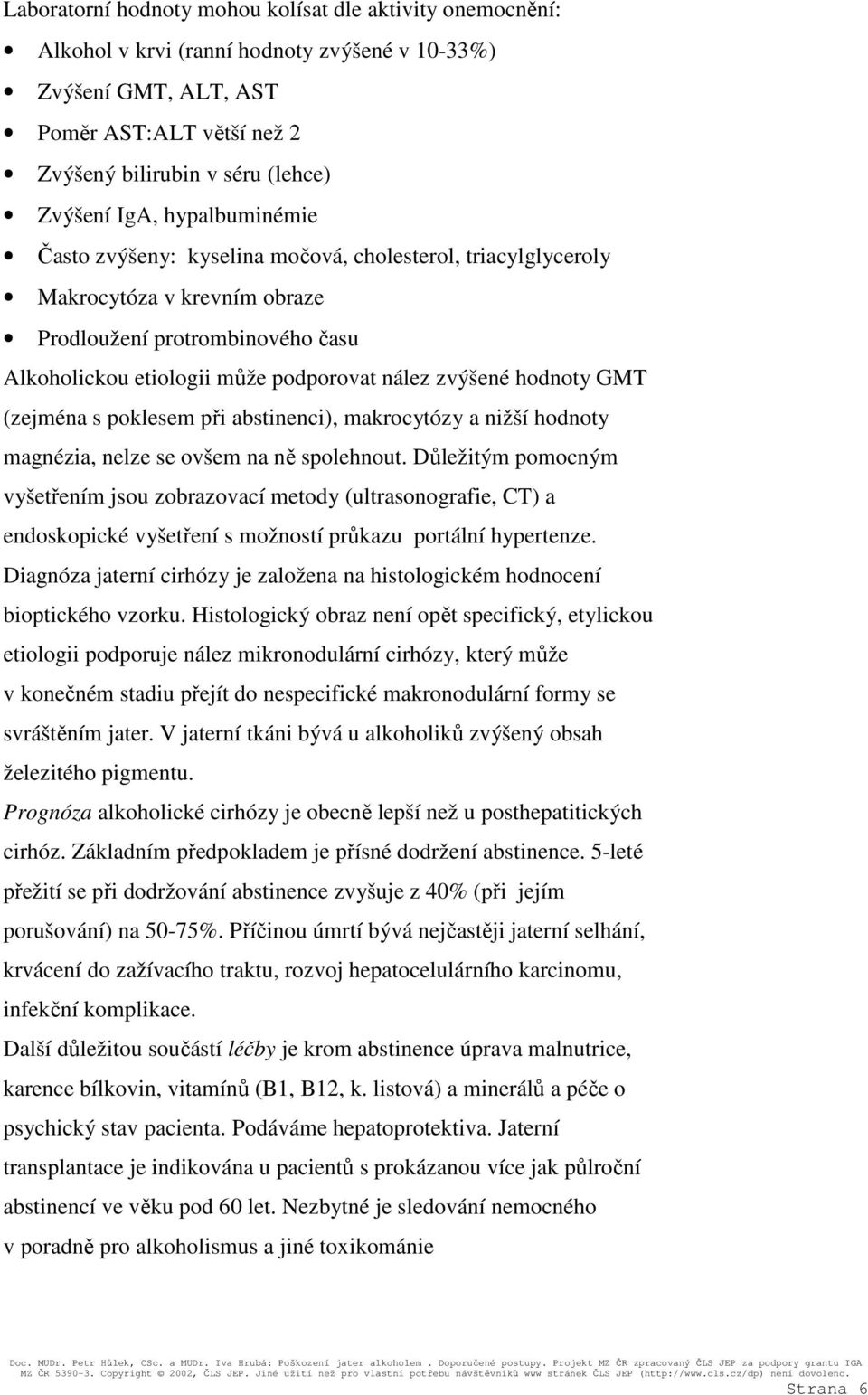 hodnoty GMT (zejména s poklesem při abstinenci), makrocytózy a nižší hodnoty magnézia, nelze se ovšem na ně spolehnout.