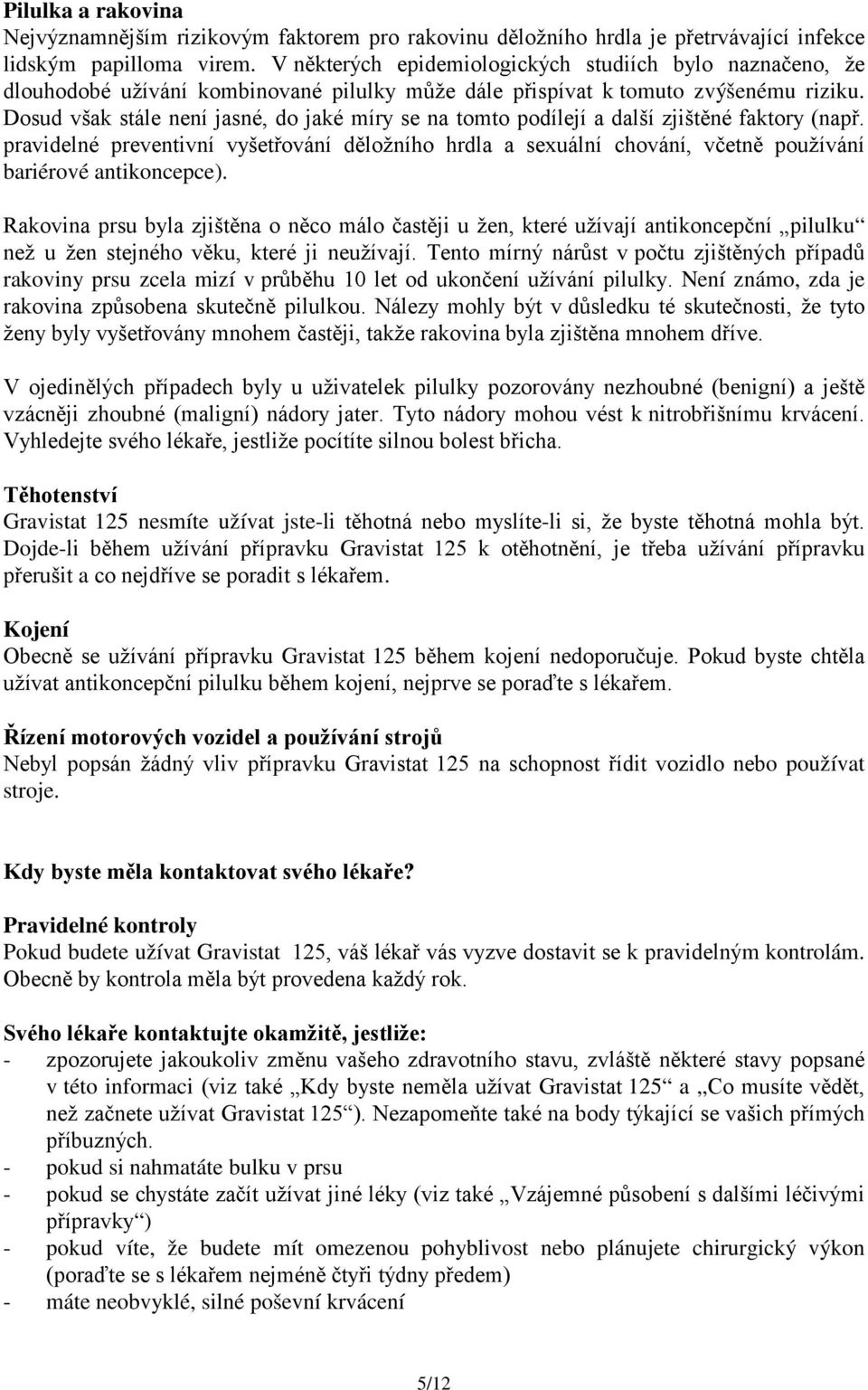 Dosud však stále není jasné, do jaké míry se na tomto podílejí a další zjištěné faktory (např.