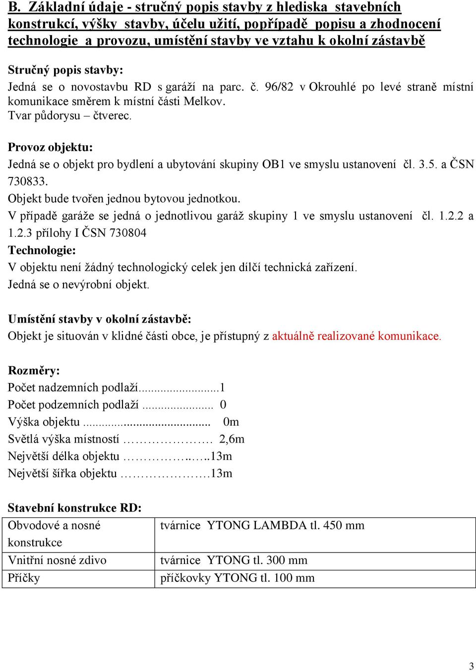 Provoz objektu: Jedná se o objekt pro bydlení a ubytování skupiny OB1 ve smyslu ustanovení čl. 3.5. a ČSN 730833. Objekt bude tvořen jednou bytovou jednotkou.