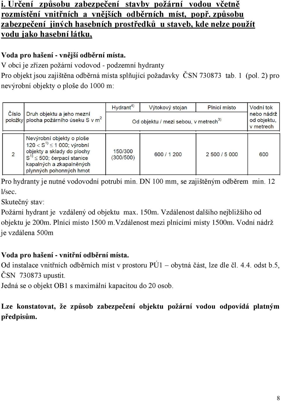 V obci je zřízen požární vodovod - podzemní hydranty Pro objekt jsou zajištěna odběrná místa splňující požadavky ČSN 730873 tab. 1 (pol.