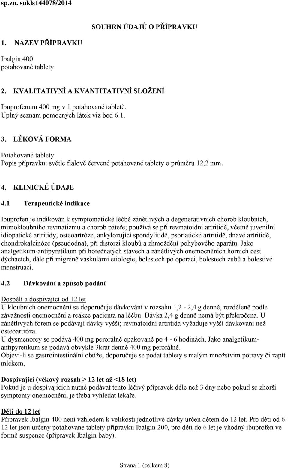 1 Terapeutické indikace Ibuprofen je indikován k symptomatické léčbě zánětlivých a degenerativních chorob kloubních, mimokloubního revmatizmu a chorob páteře; používá se při revmatoidní artritidě,