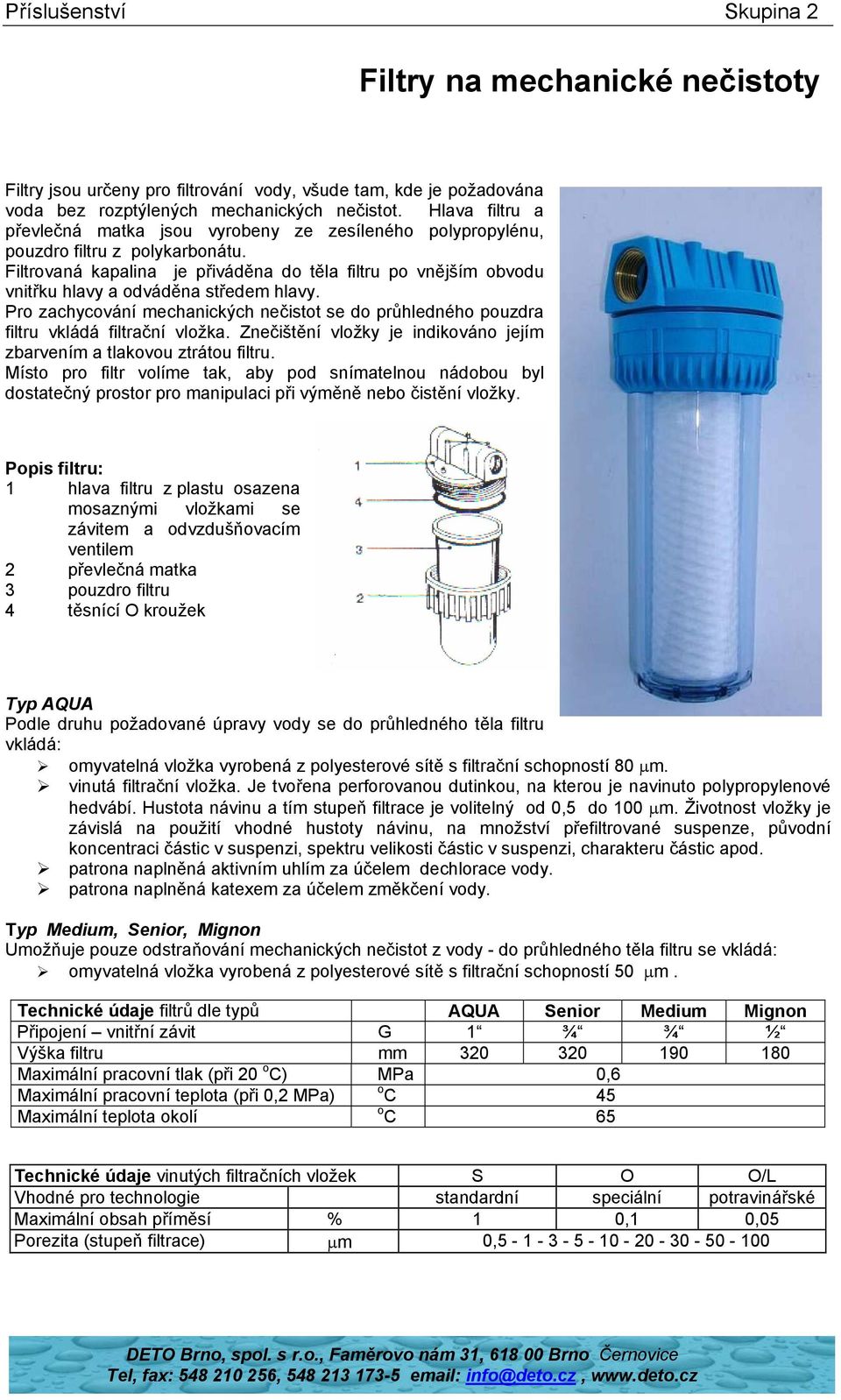 Filtrovaná kapalina je přiváděna do těla filtru po vnějším obvodu vnitřku hlavy a odváděna středem hlavy.