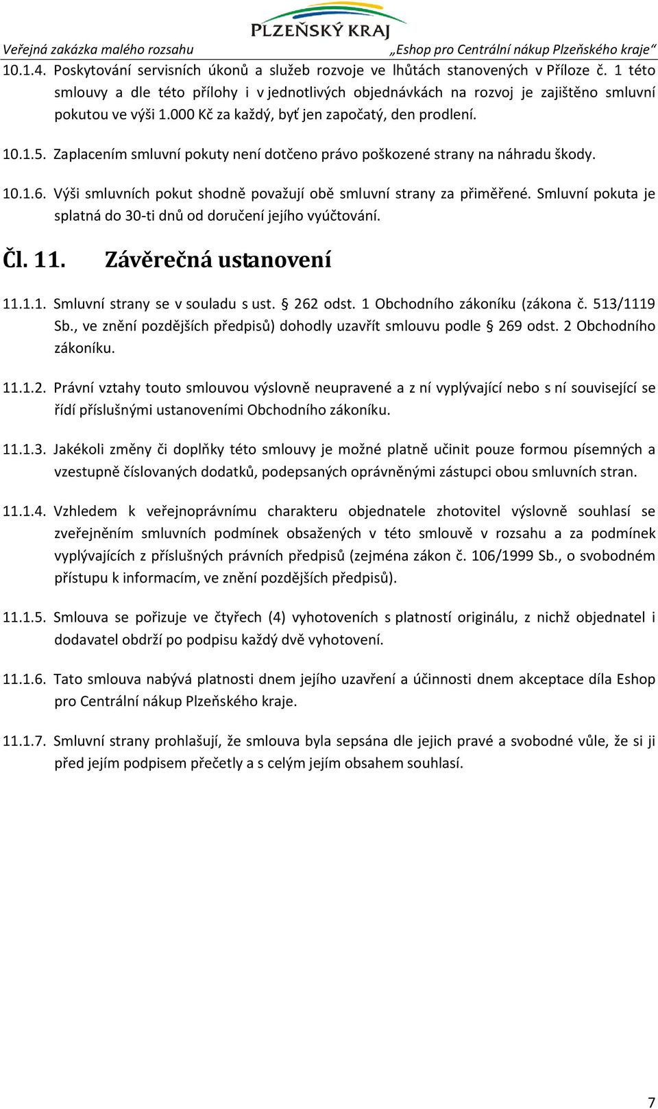 Zaplacením smluvní pokuty není dotčeno právo poškozené strany na náhradu škody. 10.1.6. Výši smluvních pokut shodně považují obě smluvní strany za přiměřené.