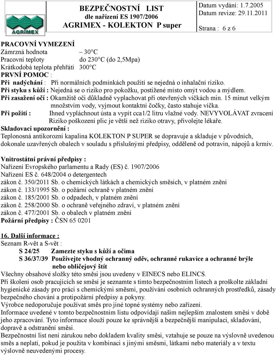 15 minut velkým množstvím vody, vyjmout kontaktní čočky, často stahuje víčka. Při požití : Ihned vypláchnout ústa a vypít cca1/2 litru vlažné vody.