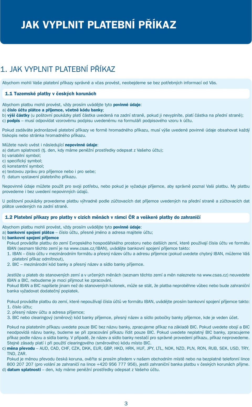 1 Tuzemské platby v českých korunách Abychom platbu mohli provést, vždy prosím uvádějte tyto povinné údaje: a) číslo účtu plátce a příjemce, včetně kódu banky; b) výši částky (u poštovní poukázky