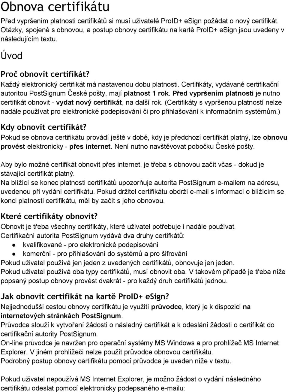 Každý elektronický certifikát má nastavenou dobu platnosti. Certifikáty, vydávané certifikační autoritou PostSignum České pošty, mají platnost 1 rok.