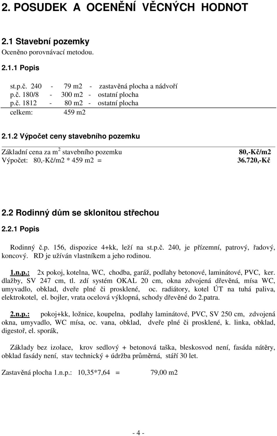 p.č. 240, je přízemní, patrový, řadový, koncový. RD je užíván vlastníkem a jeho rodinou. 1.n.p.: 2x pokoj, kotelna, WC, chodba, garáž, podlahy betonové, laminátové, PVC, ker. dlažby, SV 247 cm, tl.