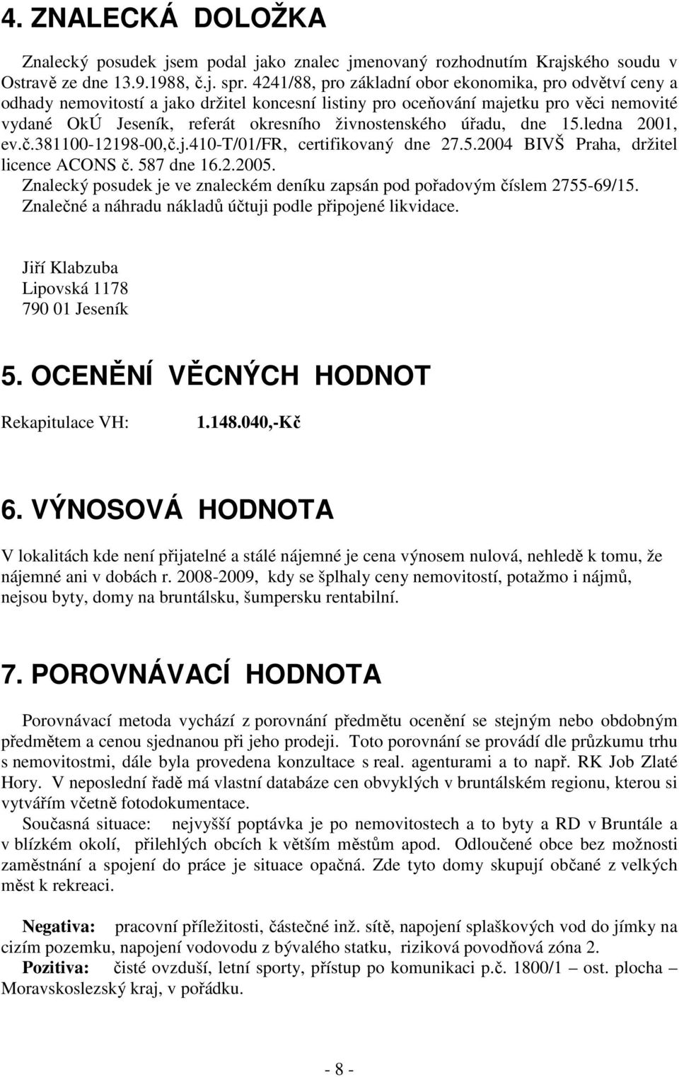 živnostenského úřadu, dne 15.ledna 2001, ev.č.381100-12198-00,č.j.410-t/01/fr, certifikovaný dne 27.5.2004 BIVŠ Praha, držitel licence ACONS č. 587 dne 16.2.2005.