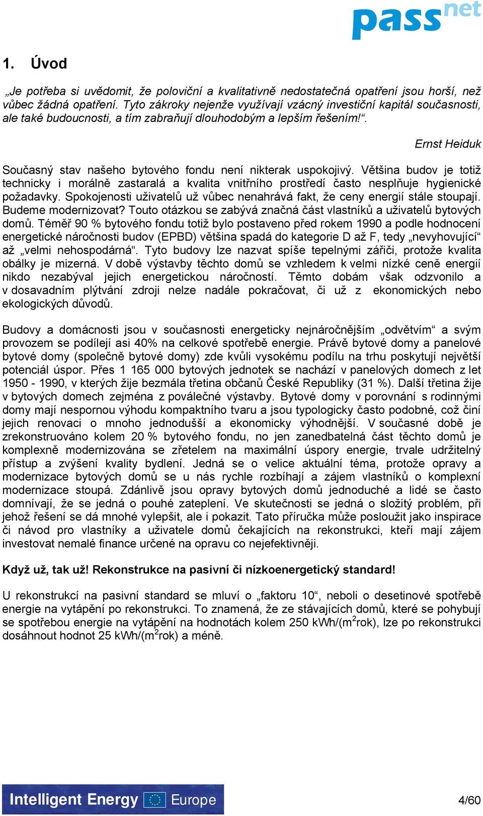 . Ernst Heiduk Současný stav našeho bytového fondu není nikterak uspokojivý. Většina budov je totiž technicky i morálně zastaralá a kvalita vnitřního prostředí často nesplňuje hygienické požadavky.