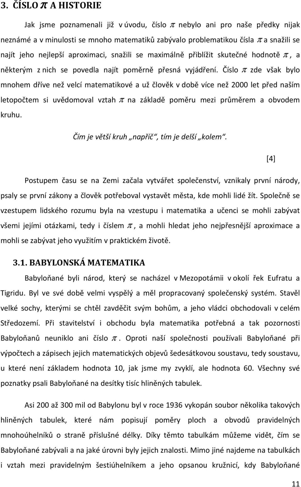 Číslo π zde však bylo mnohem dříve než velcí matematikové a už člověk v době více než 000 let před naším letopočtem si uvědomoval vztah π na základě poměru mezi průměrem a obvodem kruhu.
