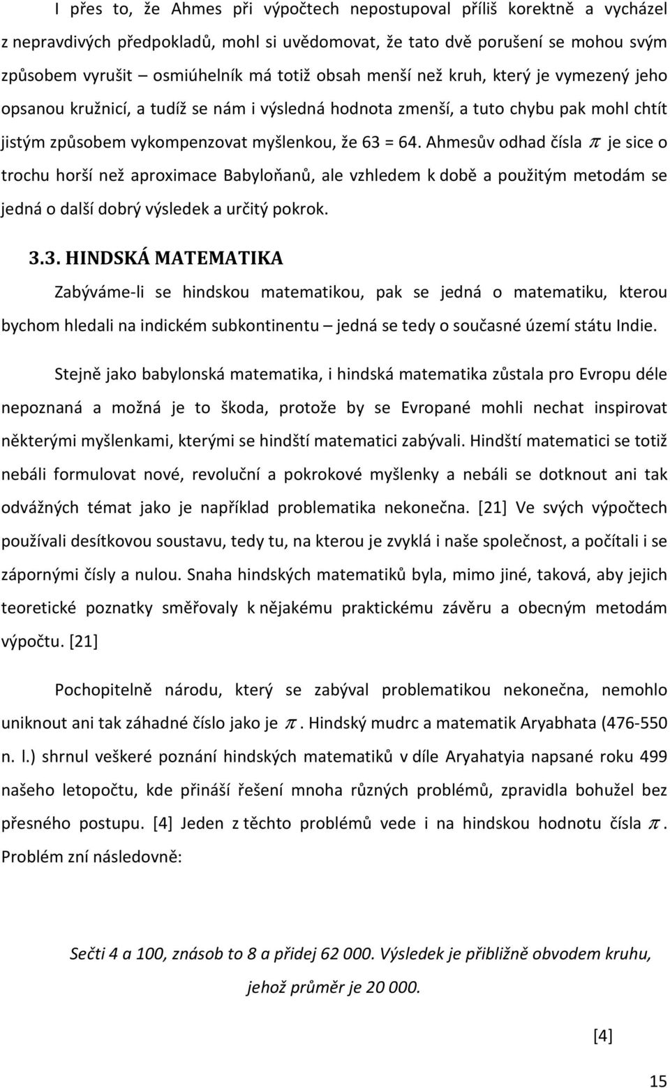 Ahmesův odhad čísla π je sice o trochu horší než aproximace Babyloňanů, ale vzhledem k době a použitým metodám se jedná o další dobrý výsledek a určitý pokrok. 3.