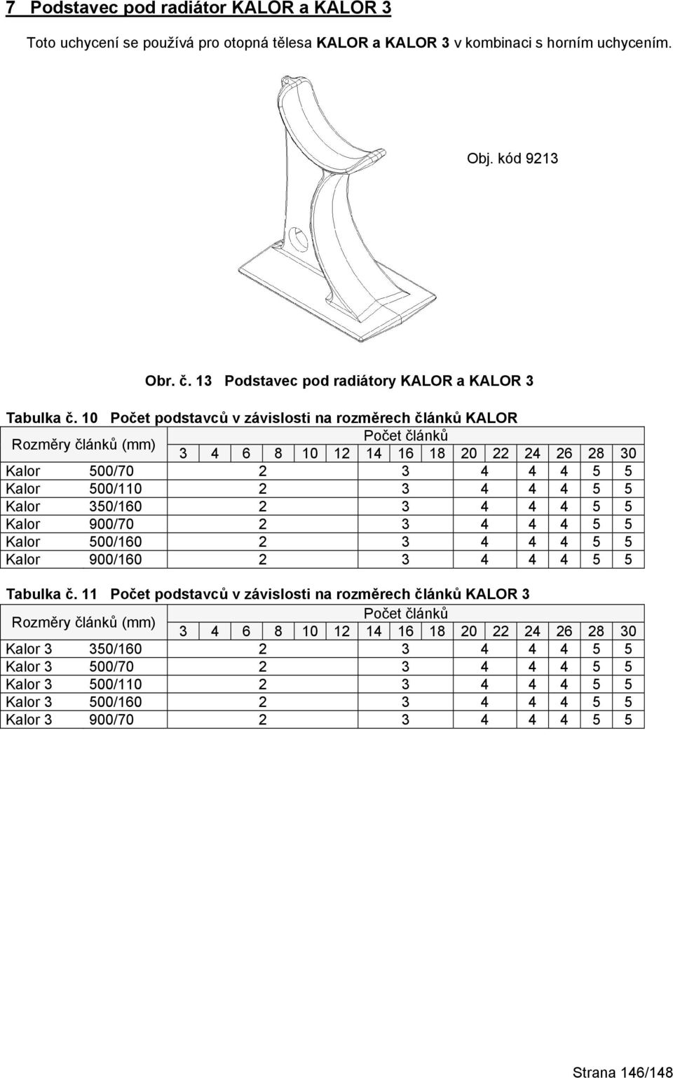 10 Počet podstavců v závislosti na rozměrech článků KALOR Kalor 500/70 2 3 4 4 4 5 5 Kalor 500/110 2 3 4 4 4 5 5 Kalor 350/160 2 3 4 4 4 5 5 Kalor 900/70 2 3 4 4 4 5