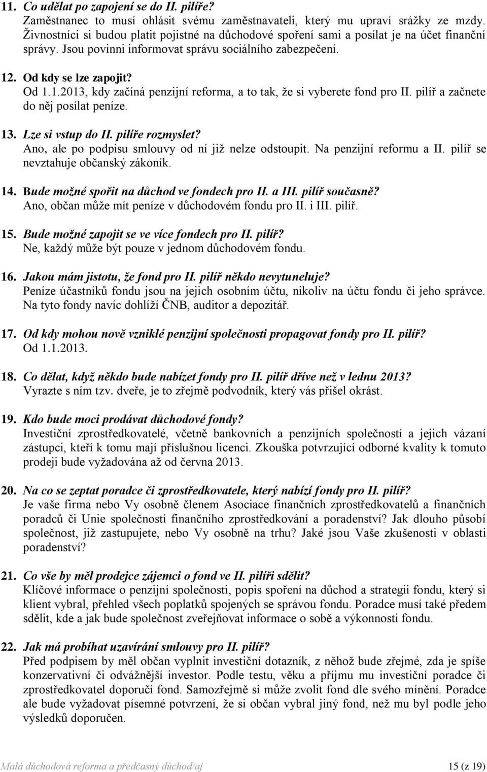 . Od kdy se lze zapojit? Od 1.1.2013, kdy začíná penzijní reforma, a to tak, že si vyberete fond pro II. pilíř a začnete do něj posílat peníze. 13. Lze si vstup do II. pilíře rozmyslet?