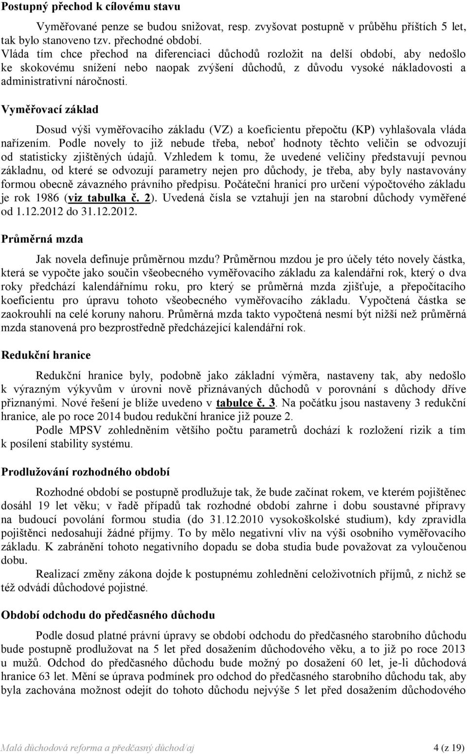 Vyměřovací základ Dosud výši vyměřovacího základu (VZ) a koeficientu přepočtu (KP) vyhlašovala vláda nařízením.