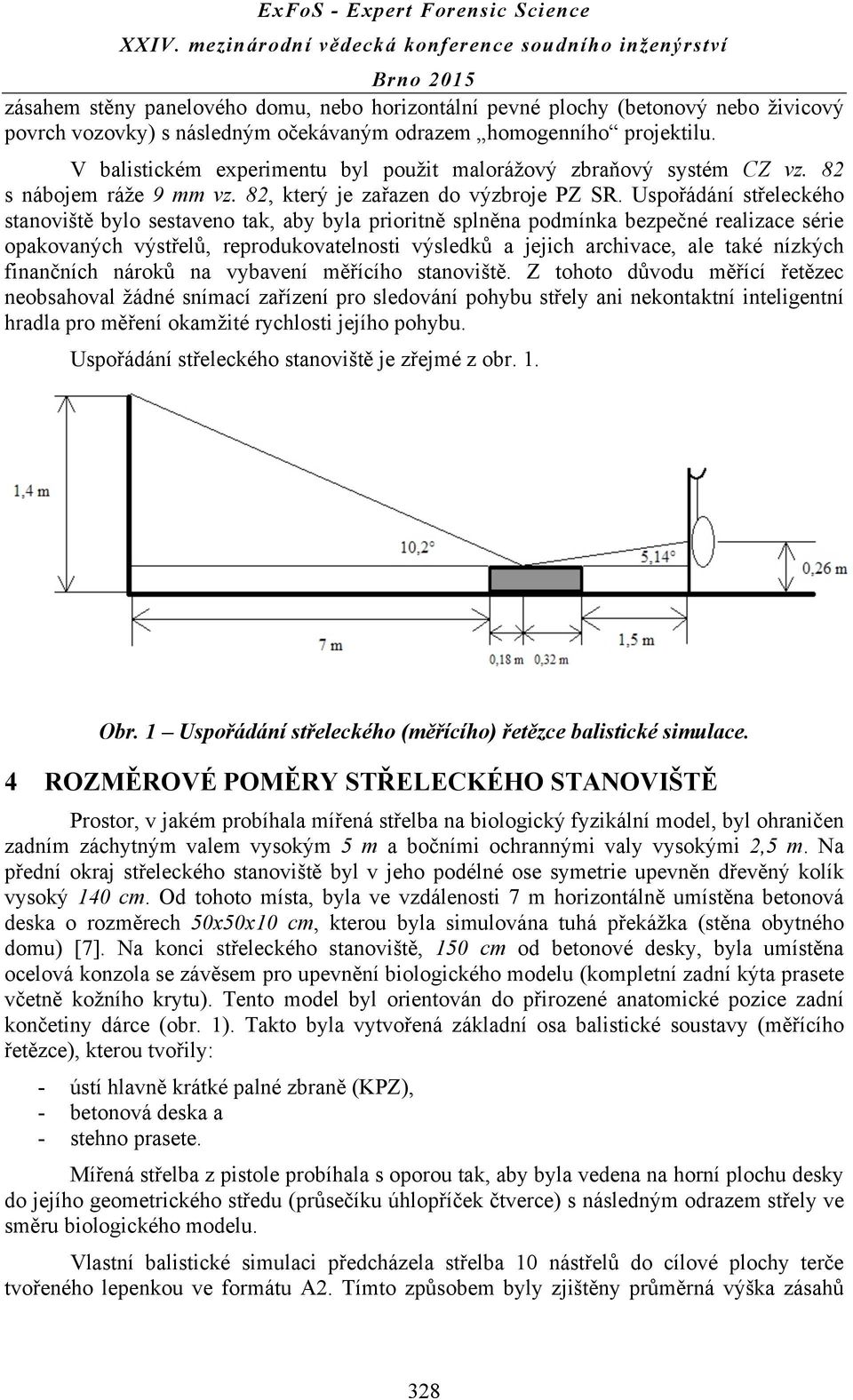 Uspořádání střeleckého stanoviště bylo sestaveno tak, aby byla prioritně splněna podmínka bezpečné realizace série opakovaných výstřelů, reprodukovatelnosti výsledků a jejich archivace, ale také